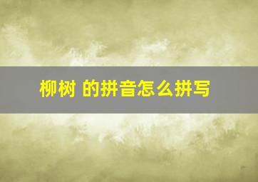 柳树 的拼音怎么拼写